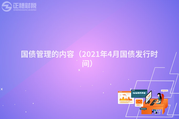 國債管理的內(nèi)容(2021年4月國債發(fā)行時間)