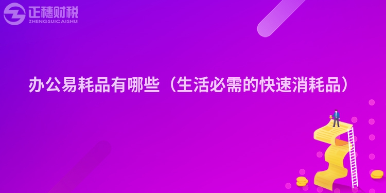 辦公易耗品有哪些（生活必需的快速消耗品）