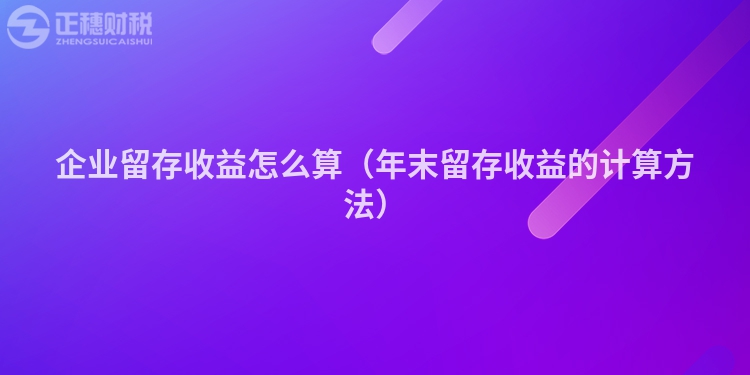 企業(yè)留存收益怎么算（年末留存收益的計算方法）