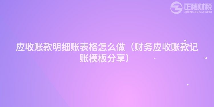 應(yīng)收賬款明細(xì)賬表格怎么做(財(cái)務(wù)應(yīng)收賬款記賬模板分享)