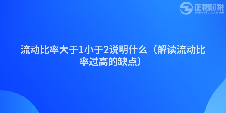 流動(dòng)比率大于1小于2說明什么(解讀流動(dòng)比率過高的缺點(diǎn))