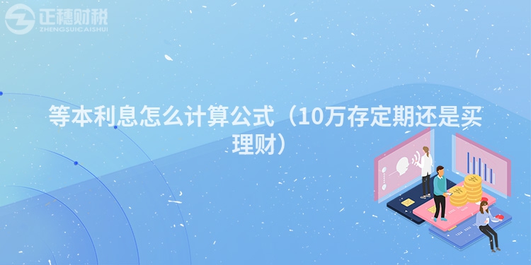 等本利息怎么計(jì)算公式（10萬存定期還是買理財(cái)）