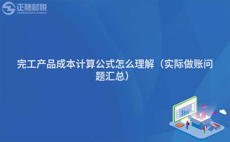 完工產(chǎn)品成本計算公式怎么理解（實際做賬問題匯總）