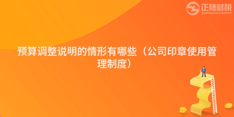預算調(diào)整說明的情形有哪些（公司印章使用管理制度）