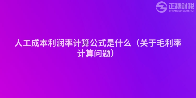 人工成本利潤率計算公式是什么（關(guān)于毛利率計算問題）