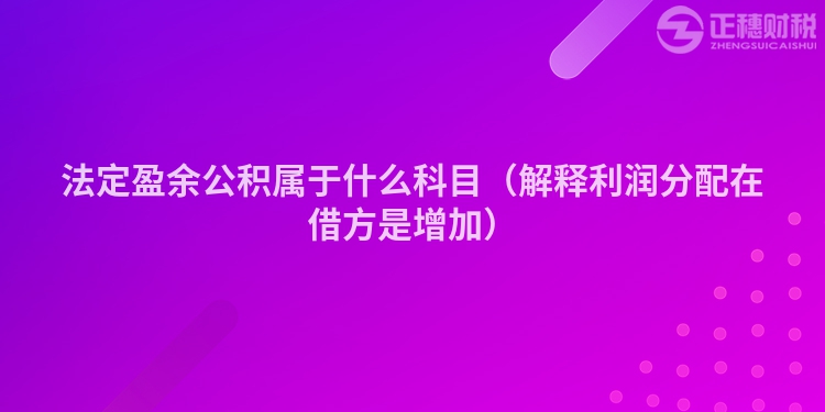 法定盈余公積屬于什么科目(解釋利潤分配在借方是增加)