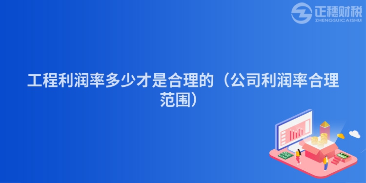 工程利潤率多少才是合理的(公司利潤率合理范圍)