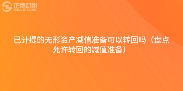 已計提的無形資產(chǎn)減值準備可以轉回嗎（盤點允許轉回的減值準備）