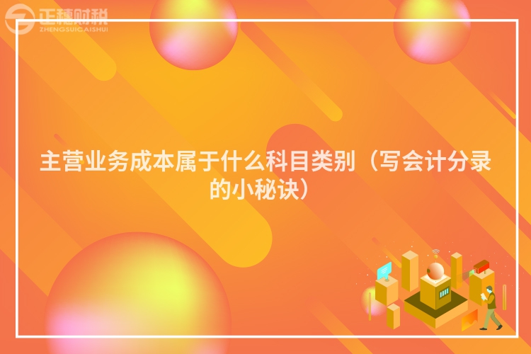 主營(yíng)業(yè)務(wù)成本屬于什么科目類別(寫(xiě)會(huì)計(jì)分錄的小秘訣)