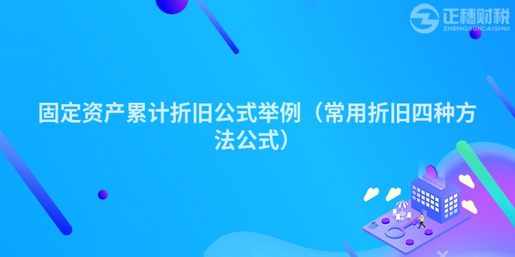 固定資產(chǎn)累計(jì)折舊公式舉例(常用折舊四種方法公式)