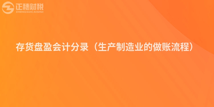 存貨盤盈會計(jì)分錄(生產(chǎn)制造業(yè)的做賬流程)