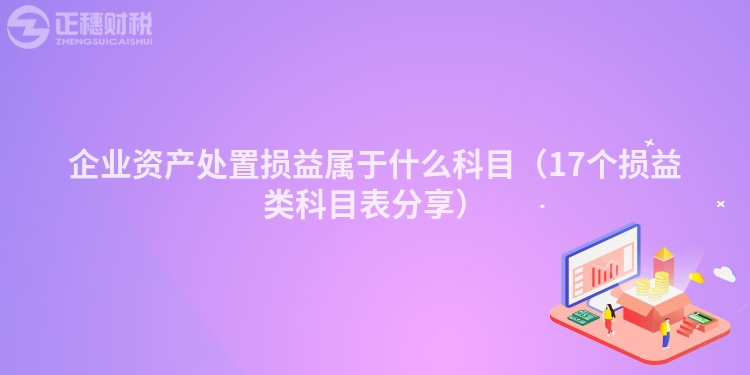 企業(yè)資產(chǎn)處置損益屬于什么科目（17個損益類科目表分享）