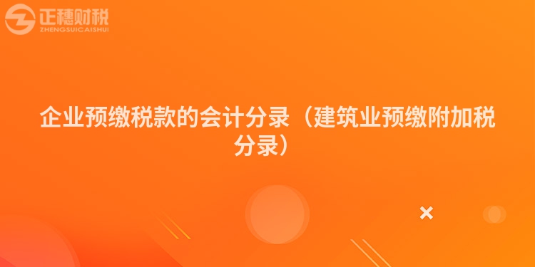 企業(yè)預(yù)繳稅款的會(huì)計(jì)分錄(建筑業(yè)預(yù)繳附加稅分錄)
