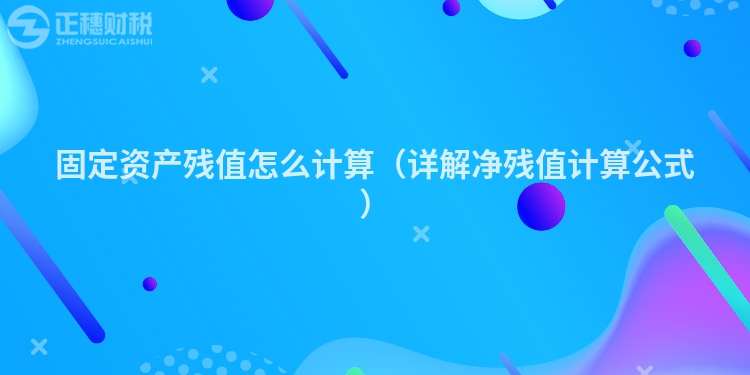 固定資產(chǎn)殘值怎么計(jì)算(詳解凈殘值計(jì)算公式)