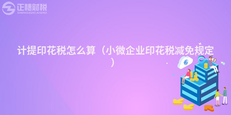 計(jì)提印花稅怎么算(小微企業(yè)印花稅減免規(guī)定)