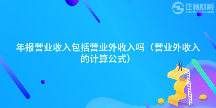年報營業(yè)收入包括營業(yè)外收入嗎（營業(yè)外收入的計算公式）