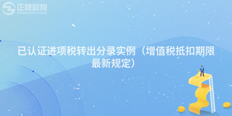 已認(rèn)證進(jìn)項(xiàng)稅轉(zhuǎn)出分錄實(shí)例（增值稅抵扣期限最新規(guī)定）