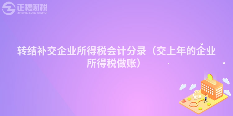 轉結補交企業(yè)所得稅會計分錄（交上年的企業(yè)所得稅做賬）