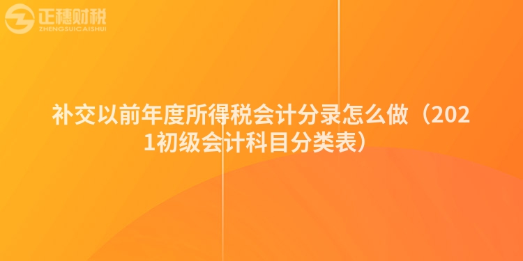 補(bǔ)交以前年度所得稅會(huì)計(jì)分錄怎么做（2021初級(jí)會(huì)計(jì)科目分類表）
