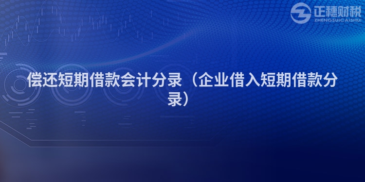 償還短期借款會計(jì)分錄(企業(yè)借入短期借款分錄)