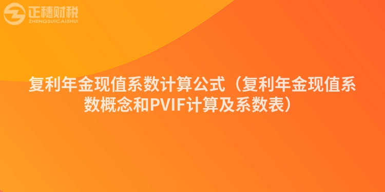 復(fù)利年金現(xiàn)值系數(shù)計(jì)算公式(復(fù)利年金現(xiàn)值系數(shù)概念和PVIF計(jì)算及系數(shù)表)