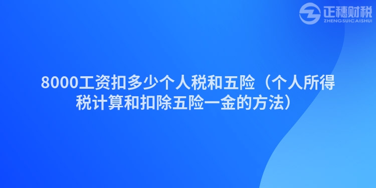 8000工資扣多少個(gè)人稅和五險(xiǎn)(個(gè)人所得稅計(jì)算和扣除五險(xiǎn)一金的方法)