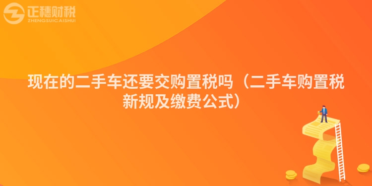 現(xiàn)在的二手車還要交購置稅嗎（二手車購置稅新規(guī)及繳費公式）