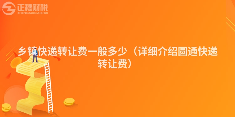 鄉(xiāng)鎮(zhèn)快遞轉(zhuǎn)讓費一般多少（詳細介紹圓通快遞轉(zhuǎn)讓費）