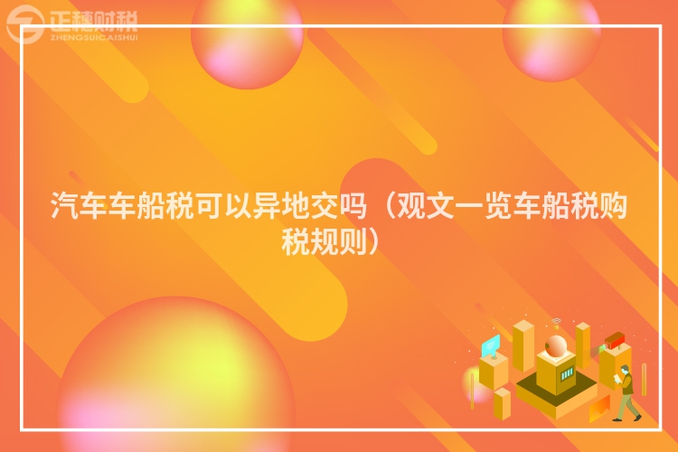 汽車車船稅可以異地交嗎（觀文一覽車船稅購稅規(guī)則）