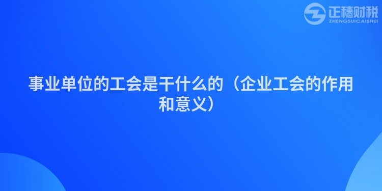 事業(yè)單位的工會(huì)是干什么的(企業(yè)工會(huì)的作用和意義)