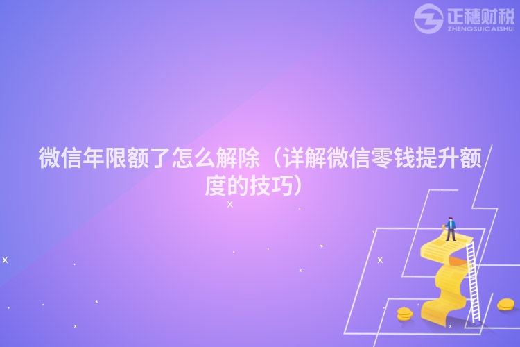微信年限額了怎么解除(詳解微信零錢提升額度的技巧)