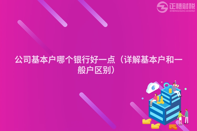 公司基本戶哪個銀行好一點（詳解基本戶和一般戶區(qū)別）