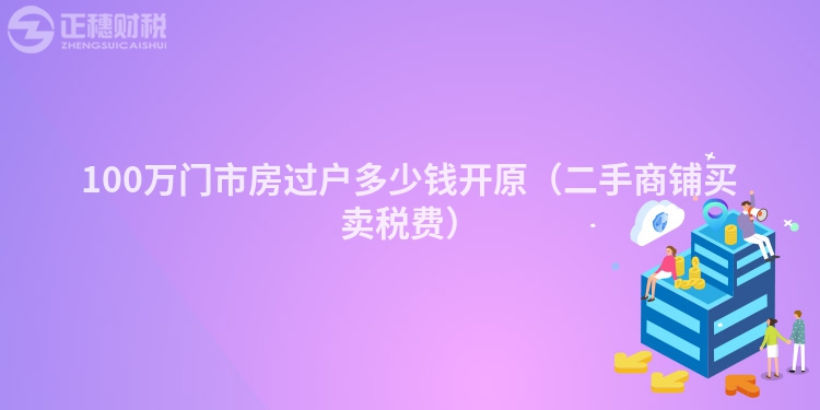 100萬(wàn)門(mén)市房過(guò)戶(hù)多少錢(qián)開(kāi)原(二手商鋪買(mǎi)賣(mài)稅費(fèi))