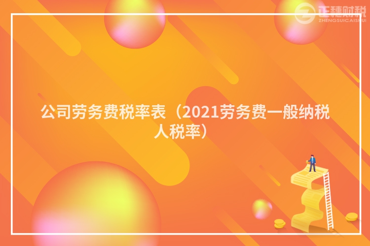 公司勞務(wù)費(fèi)稅率表(2021勞務(wù)費(fèi)一般納稅人稅率)