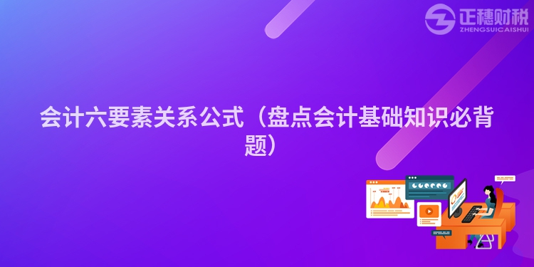 會計六要素關(guān)系公式（盤點會計基礎(chǔ)知識必背題）