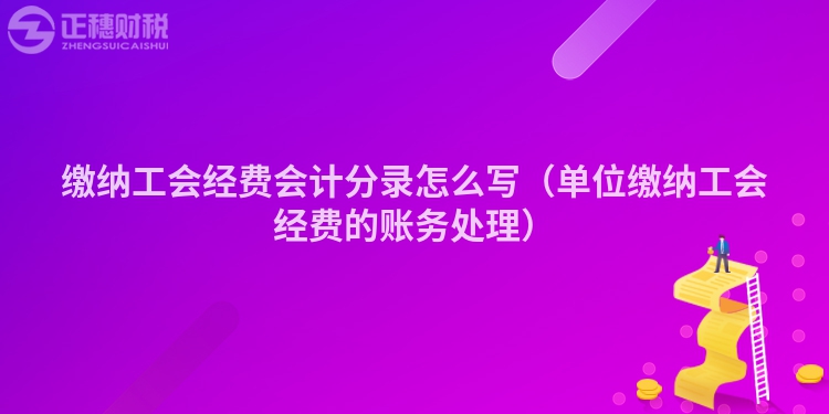 繳納工會經(jīng)費(fèi)會計(jì)分錄怎么寫(單位繳納工會經(jīng)費(fèi)的賬務(wù)處理)
