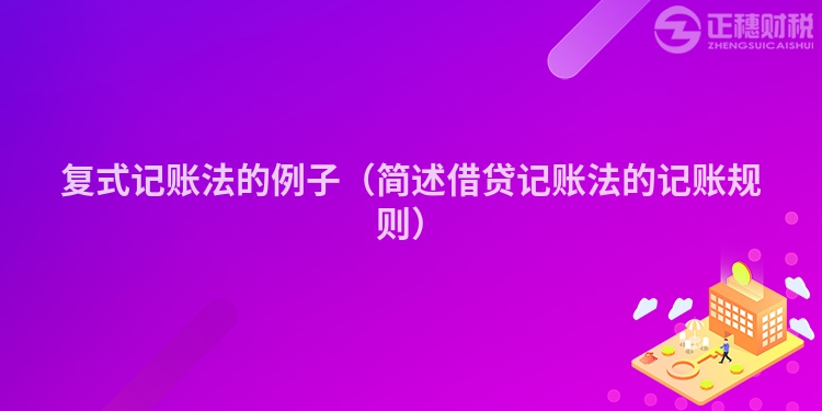 復(fù)式記賬法的例子（簡述借貸記賬法的記賬規(guī)則）