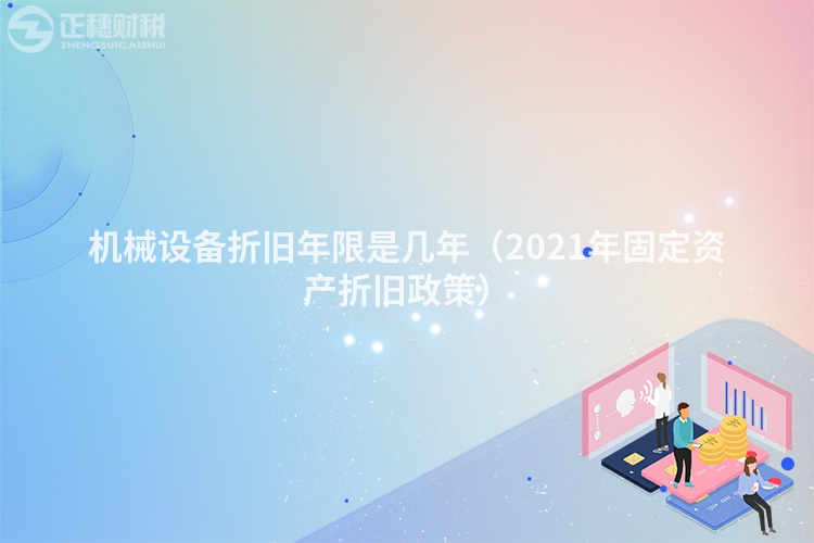 機(jī)械設(shè)備折舊年限是幾年(2021年固定資產(chǎn)折舊政策)