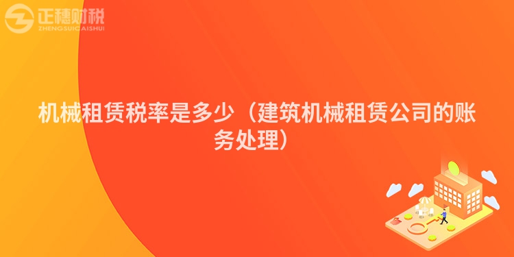機(jī)械租賃稅率是多少（建筑機(jī)械租賃公司的賬務(wù)處理）