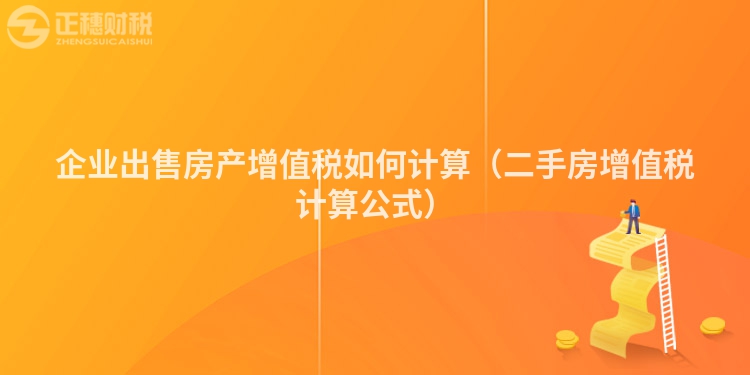 企業(yè)出售房產(chǎn)增值稅如何計算（二手房增值稅計算公式）