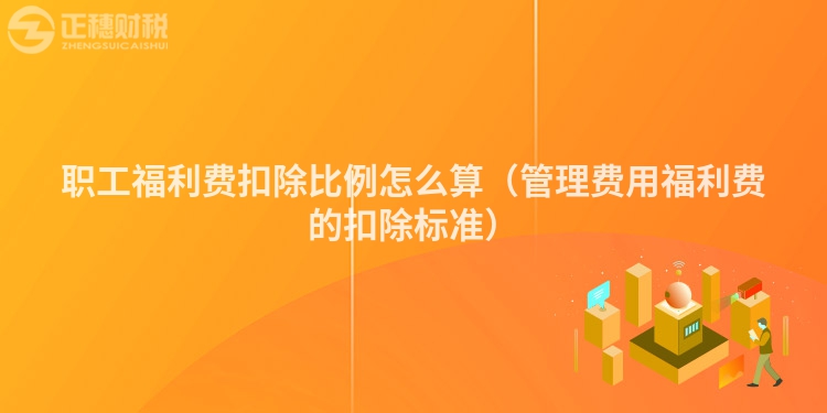 職工福利費扣除比例怎么算（管理費用福利費的扣除標(biāo)準(zhǔn)）