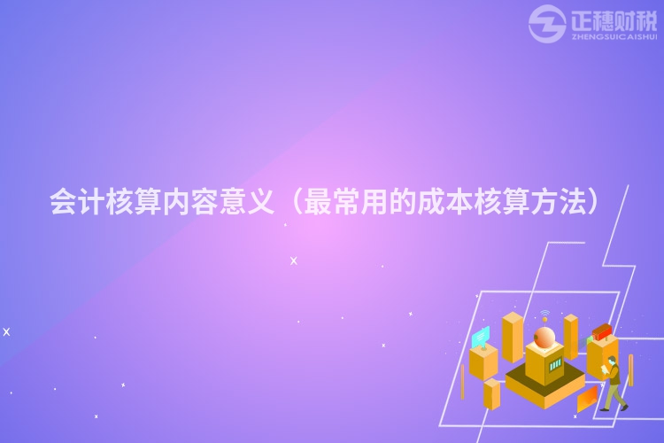 會計核算內(nèi)容意義（最常用的成本核算方法）