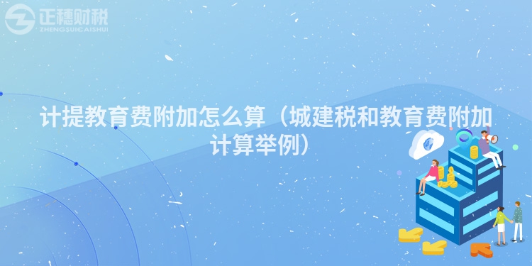 計提教育費附加怎么算（城建稅和教育費附加計算舉例）