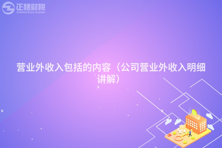 營業(yè)外收入包括的內(nèi)容(公司營業(yè)外收入明細(xì)講解)