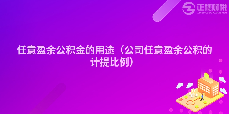 任意盈余公積金的用途（公司任意盈余公積的計(jì)提比例）
