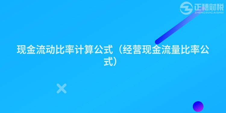 現(xiàn)金流動(dòng)比率計(jì)算公式（經(jīng)營(yíng)現(xiàn)金流量比率公式）