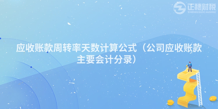 應(yīng)收賬款周轉(zhuǎn)率天數(shù)計(jì)算公式(公司應(yīng)收賬款主要會計(jì)分錄)