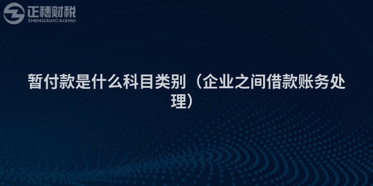暫付款是什么科目類別(企業(yè)之間借款賬務(wù)處理)