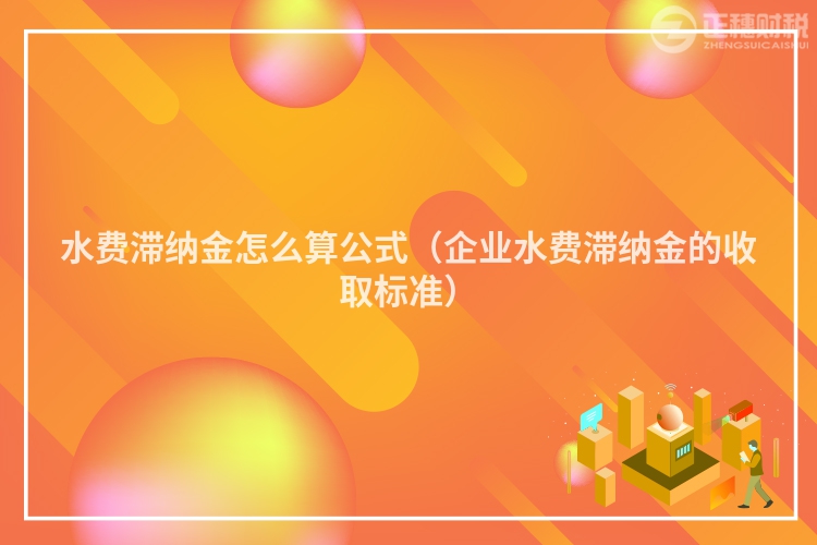 水費(fèi)滯納金怎么算公式(企業(yè)水費(fèi)滯納金的收取標(biāo)準(zhǔn))