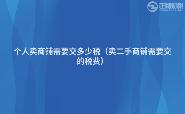 個(gè)人賣商鋪需要交多少稅(賣二手商鋪需要交的稅費(fèi))